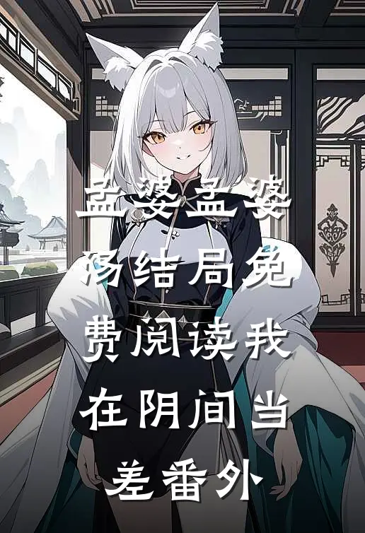 孟婆孟婆汤结局免费阅读我在阴间当差番外