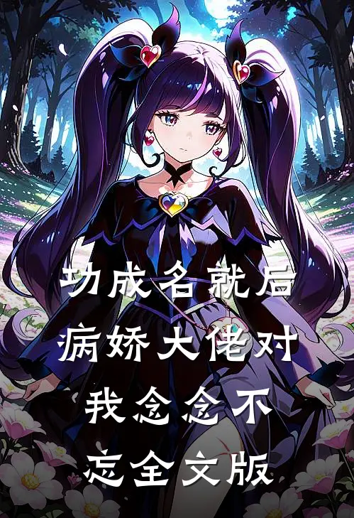 功成名就后，病娇大佬对我念念不忘全文版