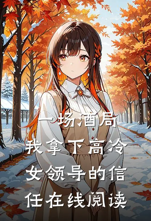 一场酒局,我拿下高冷女领导的信任在线阅读