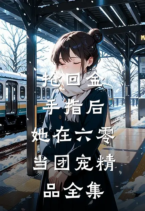 抢回金手指后，她在六零当团宠精品全集