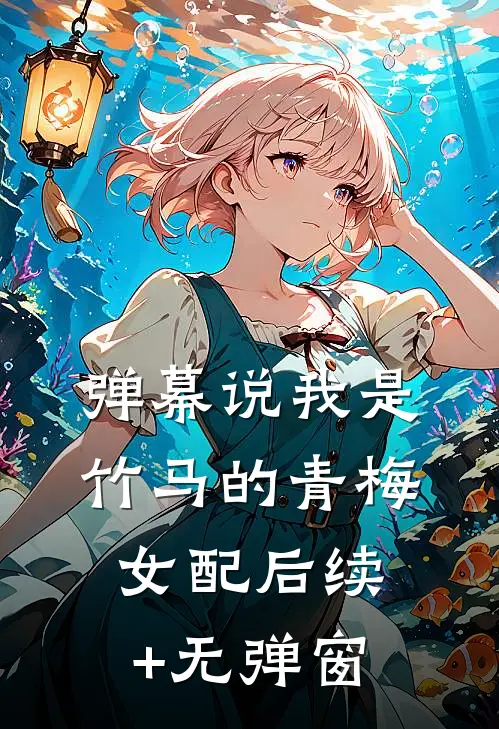 弹幕说我是竹马的青梅女配后续+无弹窗