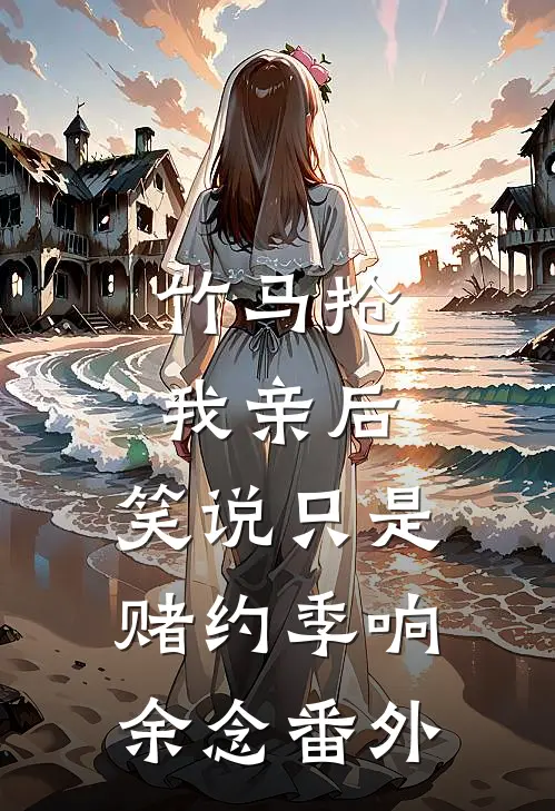竹马抢我亲后，笑说只是赌约季响余念 番外