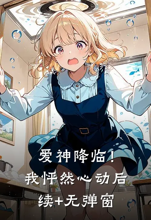 爱神降临！我怦然心动后续+无弹窗