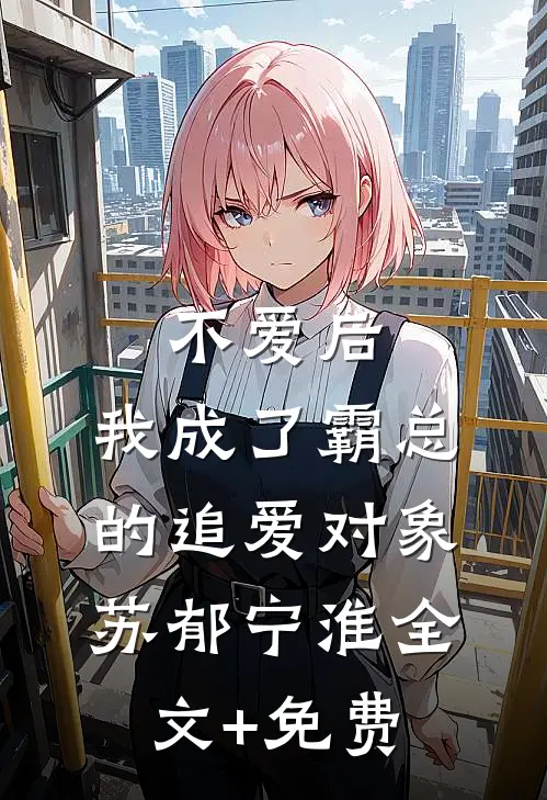 不爱后，我成了霸总的追爱对象苏郁宁淮全文+免费