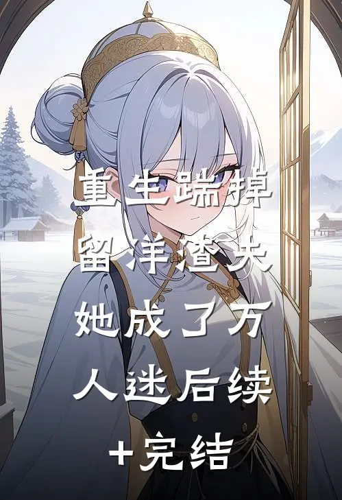重生踹掉留洋渣夫，她成了万人迷后续+完结