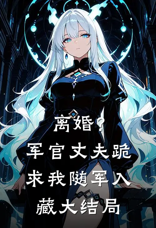 离婚？军官丈夫跪求我随军入藏大结局