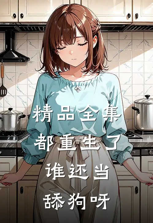 精品全集都重生了，谁还当舔狗呀
