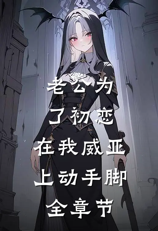 老公为了初恋，在我威亚上动手脚全章节