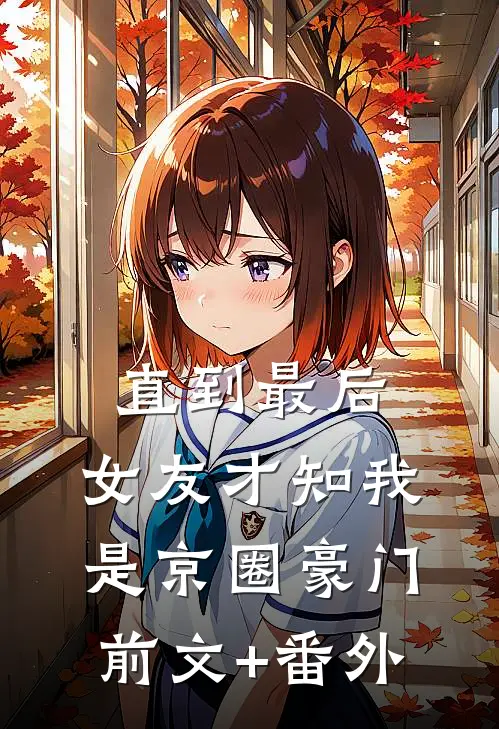 直到最后，女友才知我是京圈豪门前文+番外