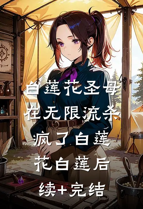 白莲花圣母在无限流杀疯了白莲花白莲后续+完结