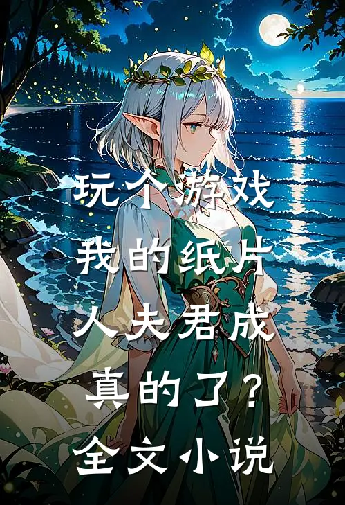 玩个游戏,我的纸片人夫君成真的了?全文阅读