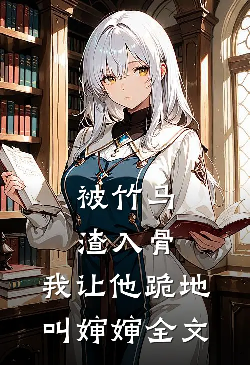 被竹马渣入骨，我让他跪地叫婶婶全文