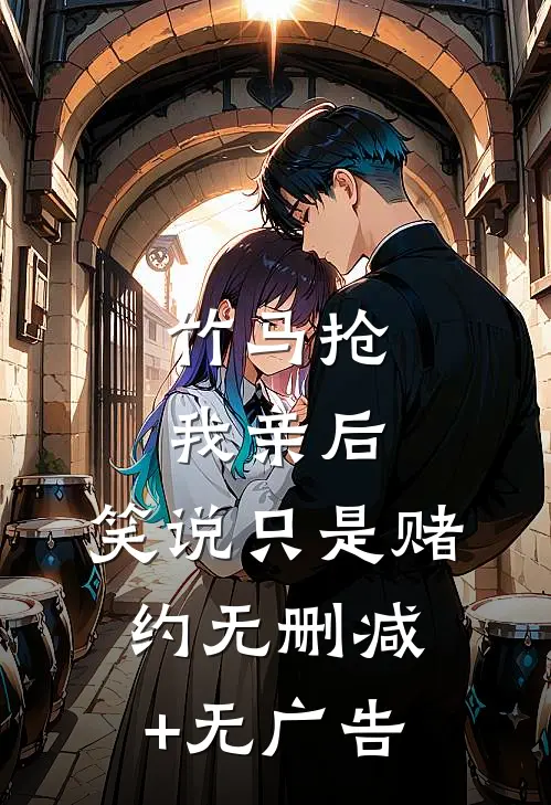 竹马抢我亲后，笑说只是赌约无删减+无广告