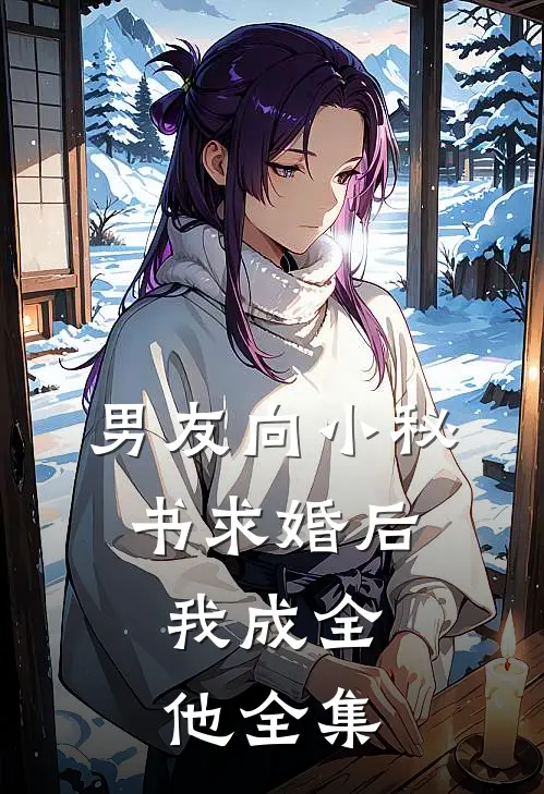 男友向小秘书求婚后，我成全他 全集
