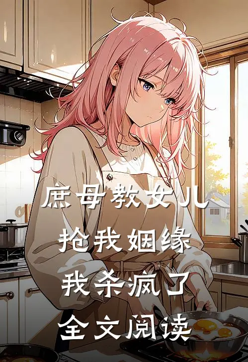 庶母教女儿抢我姻缘,我杀疯了全文阅读