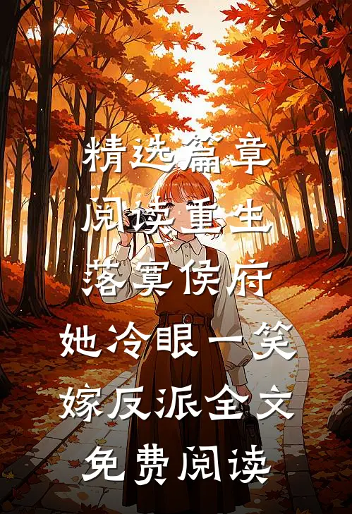 精选篇章阅读重生落寞侯府,她冷眼一笑嫁反派全文免费阅读