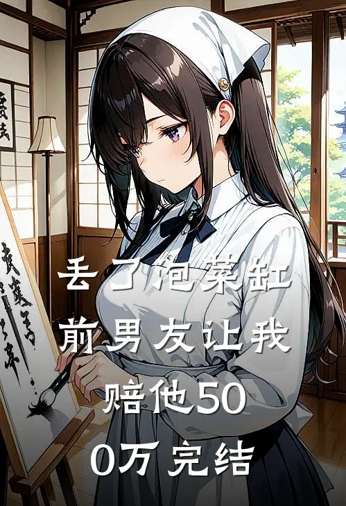 丢了泡菜缸，前男友让我赔他500万完结