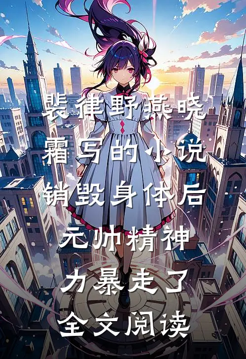 裴律野燕晓霜写的小说销毁身体后，元帅精神力暴走了全文阅读
