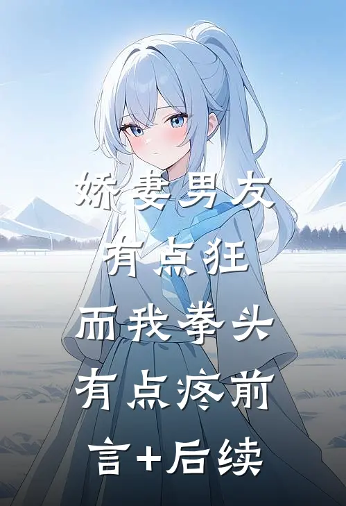 娇妻男友有点狂，而我拳头有点疼前言+后续