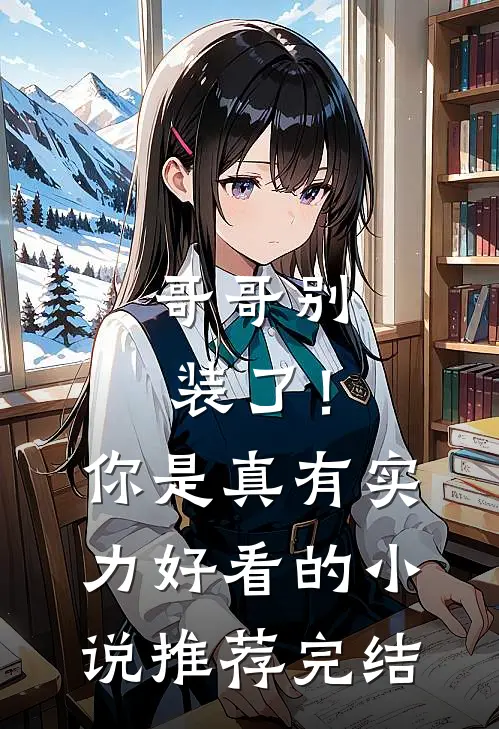 哥哥别装了!你是真有实力好看的推荐完结
