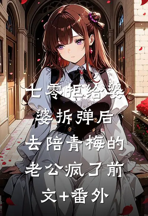 七零拒给婆婆拆弹后，去陪青梅的老公疯了前文+番外