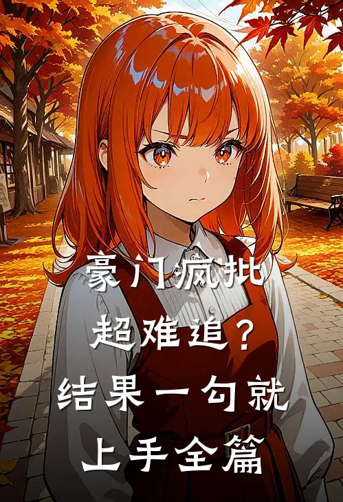 豪门疯批超难追？结果一勾就上手全篇