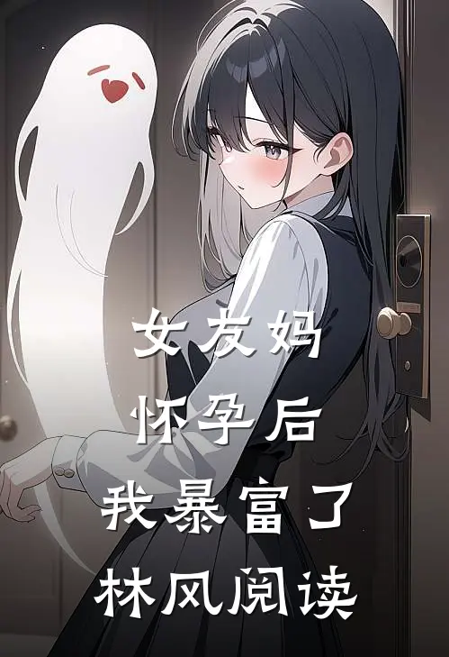女友妈怀孕后，我暴富了林风阅读