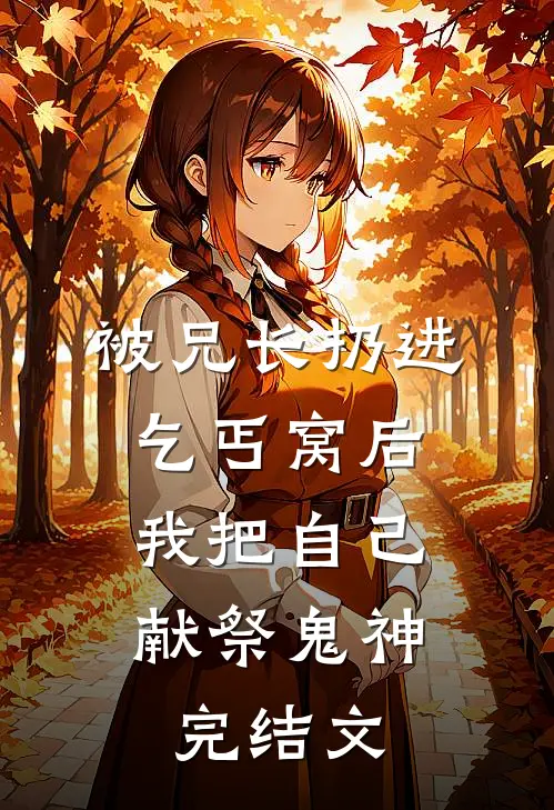 被兄长扔进乞丐窝后，我把自己献祭鬼神完结文