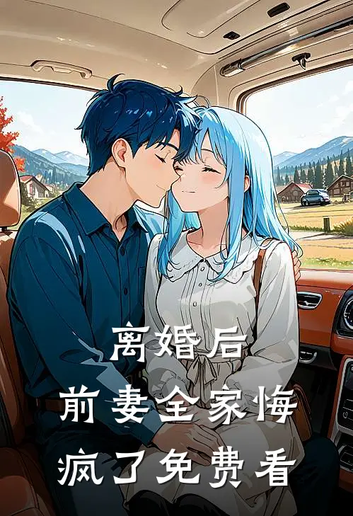 离婚后，前妻全家悔疯了免费看