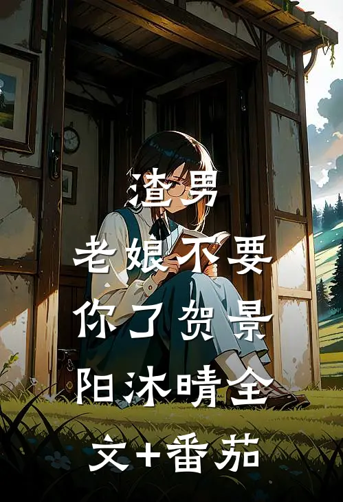 渣男，老娘不要你了贺景阳沐晴全文+番茄