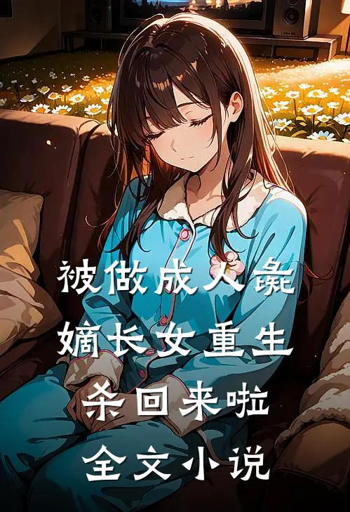被做成人彘，嫡长女重生杀回来啦全文小说