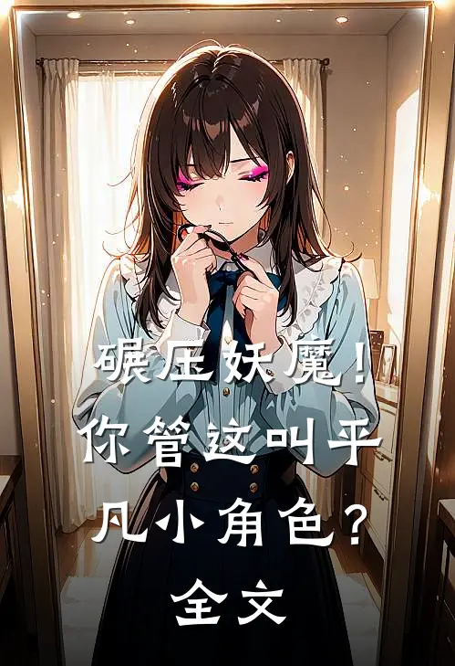 碾压妖魔！你管这叫平凡小角色？全文