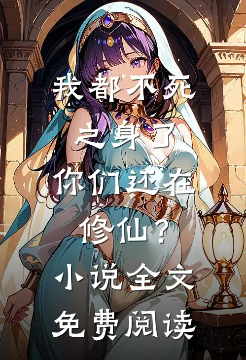 我都不死之身了，你们还在修仙？小说全文免费阅读