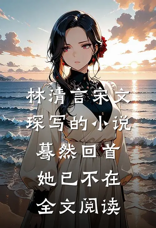 林清言宋文琛写的小说蓦然回首她已不在全文阅读
