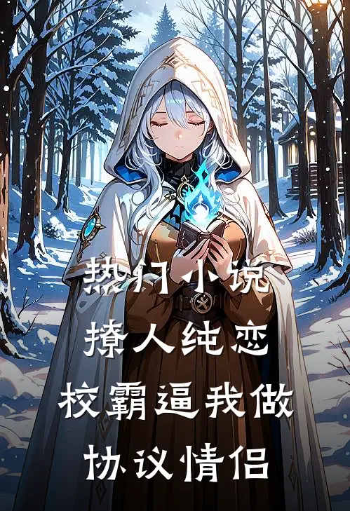 热门小说撩人纯恋：校霸逼我做协议情侣