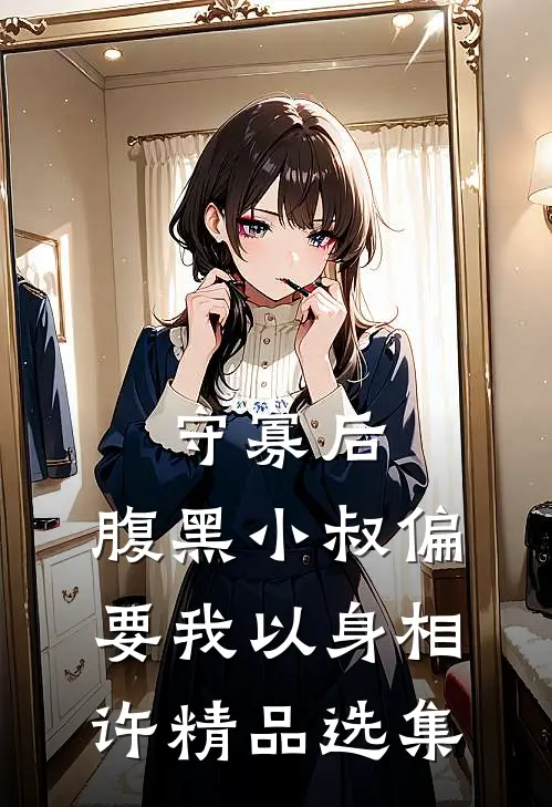守寡后，腹黑小叔偏要我以身相许精品选集
