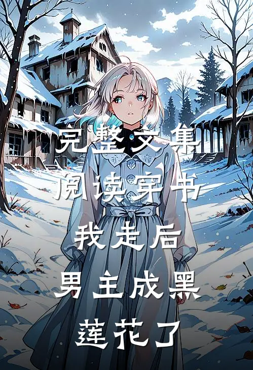 完整文集阅读穿书：我走后，男主成黑莲花了