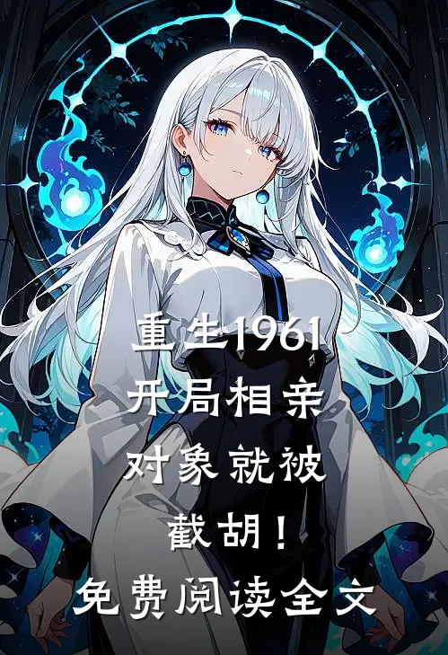 重生1961，开局相亲对象就被截胡！免费阅读全文