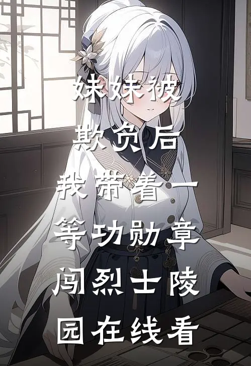 妹妹被欺负后，我带着一等功勋章闯烈士陵园在线看