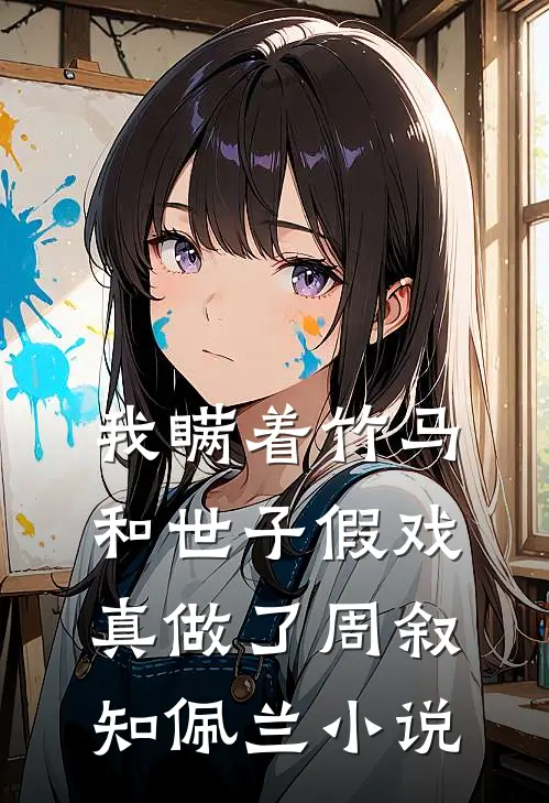 我瞒着竹马，和世子假戏真做了周叙知佩兰小说