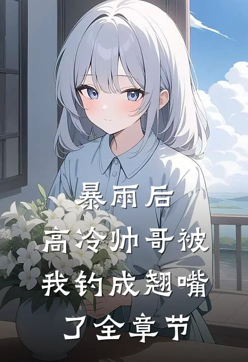 暴雨后，高冷帅哥被我钓成翘嘴了全章节