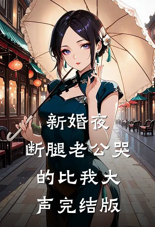新婚夜，断腿老公哭的比我大声完结版