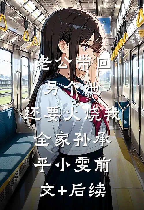老公带回另个她，还要火烧我全家孙承平小雯前文+后续