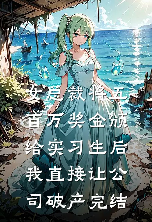 女总裁将五百万奖金颁给实习生后，我直接让公司破产完结