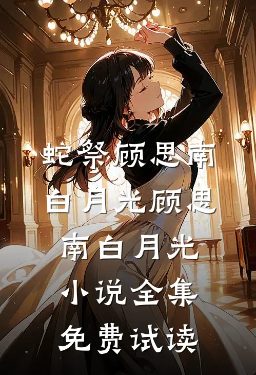 蛇祭顾思南白月光顾思南白月光小说全集免费试读