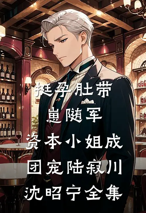 挺孕肚带崽随军，资本小姐成团宠陆寂川沈昭宁全集
