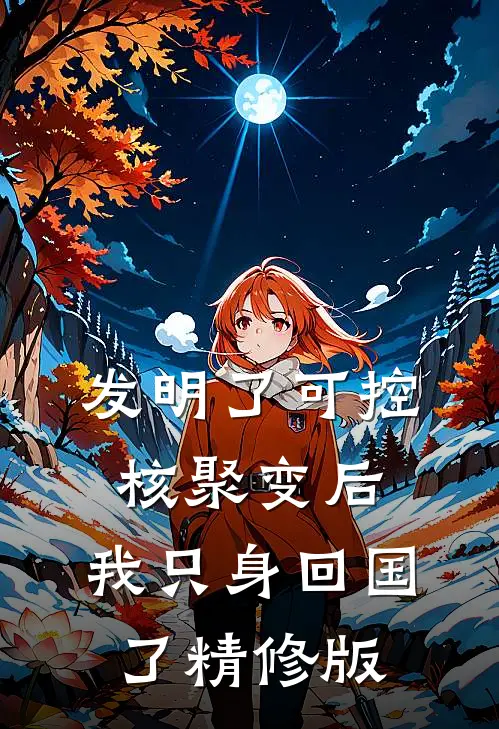 发明了可控核聚变后，我只身回国了精修版