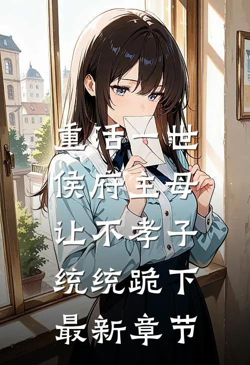 重活一世，侯府主母让不孝子统统跪下最新章节