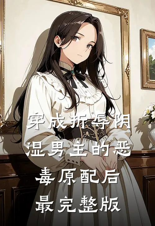 穿成折辱阴湿男主的恶毒原配后最完整版