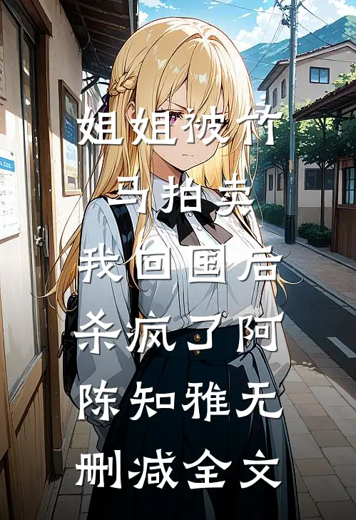 姐姐被竹马拍卖，我回国后杀疯了阿陈知雅无删减全文